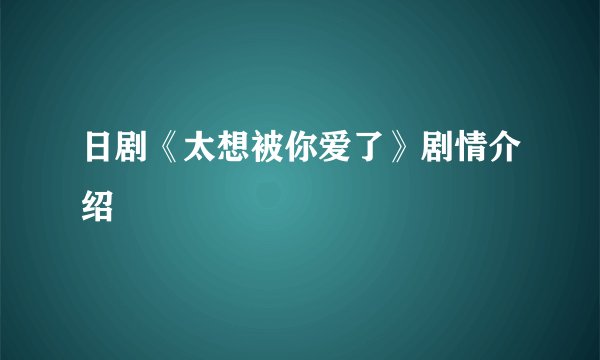 日剧《太想被你爱了》剧情介绍