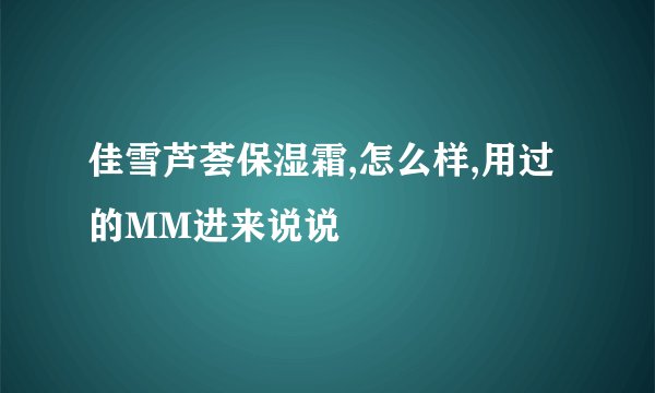 佳雪芦荟保湿霜,怎么样,用过的MM进来说说
