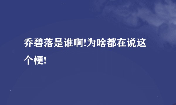 乔碧落是谁啊!为啥都在说这个梗!