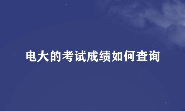 电大的考试成绩如何查询