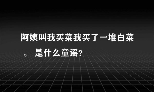 阿姨叫我买菜我买了一堆白菜 。 是什么童谣？