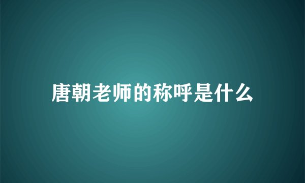 唐朝老师的称呼是什么