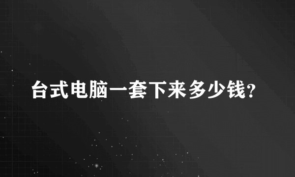 台式电脑一套下来多少钱？