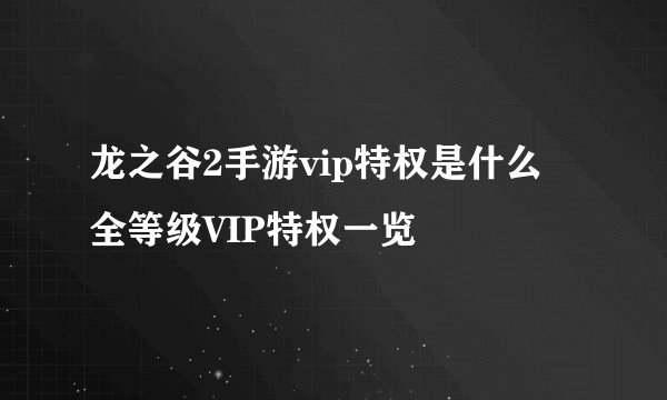 龙之谷2手游vip特权是什么 全等级VIP特权一览