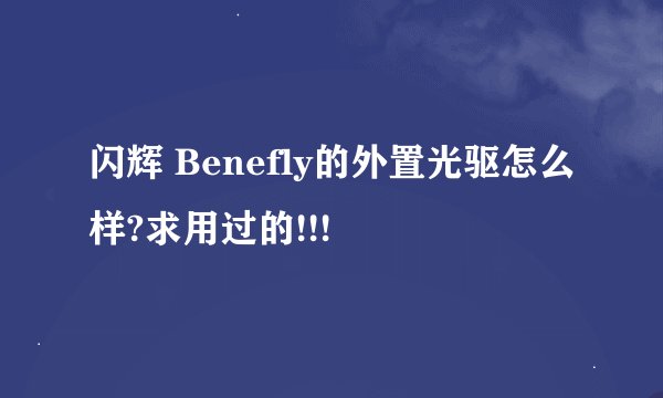 闪辉 Benefly的外置光驱怎么样?求用过的!!!