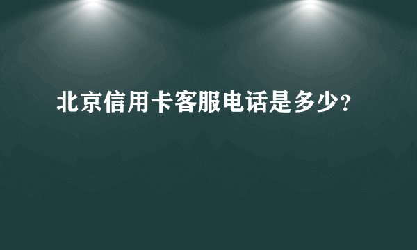 北京信用卡客服电话是多少？