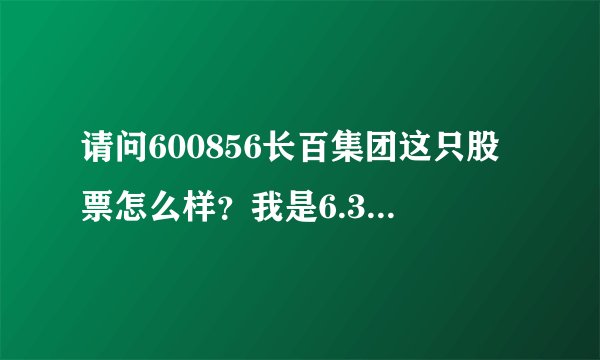 请问600856长百集团这只股票怎么样？我是6.35买进的。
