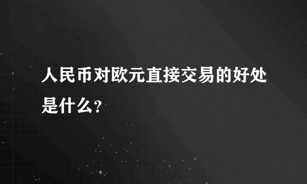 人民币对欧元直接交易的好处是什么？
