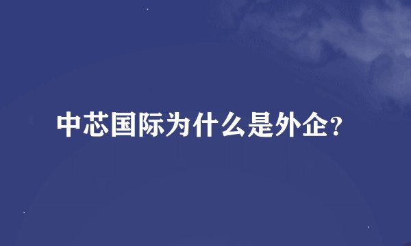 中芯国际为什么是外企？