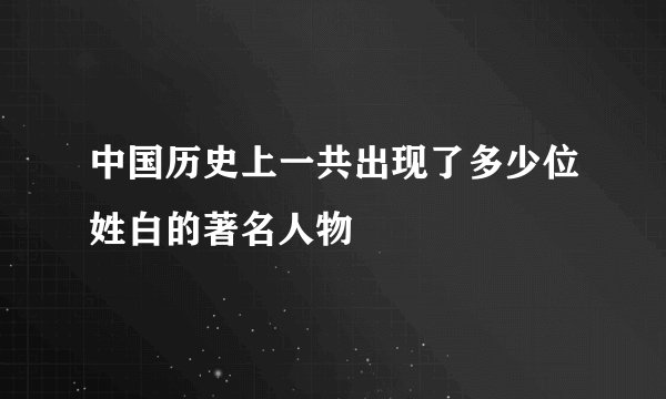 中国历史上一共出现了多少位姓白的著名人物