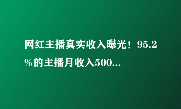 网红主播真实收入曝光！95.2%的主播月收入5000元以下