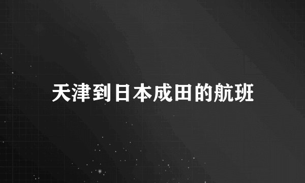 天津到日本成田的航班