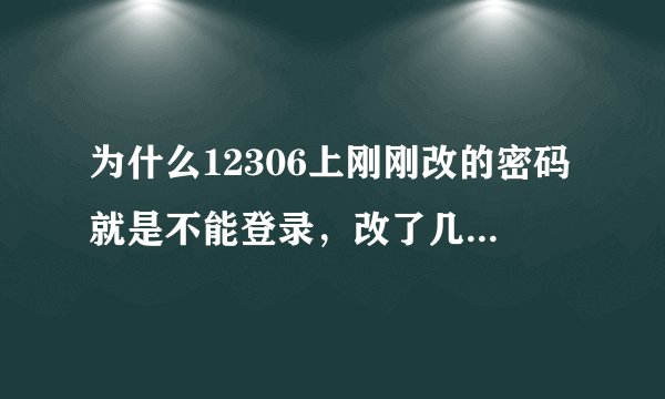 为什么12306上刚刚改的密码就是不能登录，改了几次还是提示密码错误？