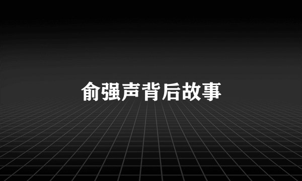 俞强声背后故事