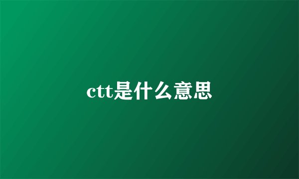 ctt是什么意思