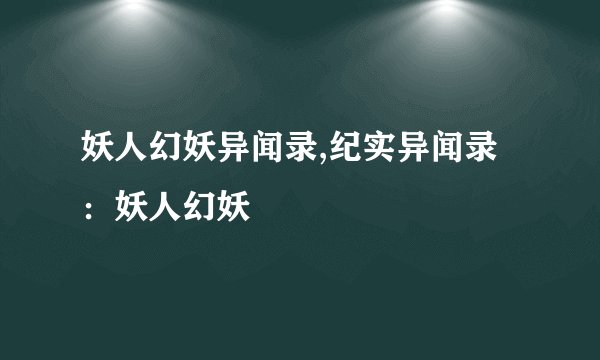 妖人幻妖异闻录,纪实异闻录：妖人幻妖
