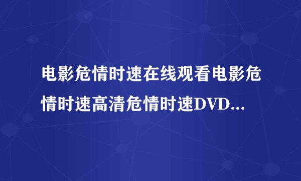 电影危情时速在线观看电影危情时速高清危情时速DVD危情时速QVOD危情时速下载