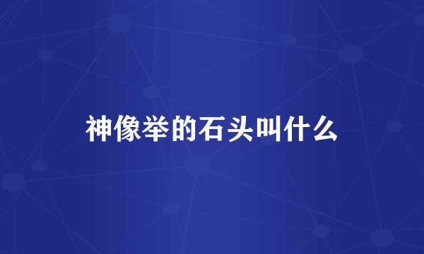 神像举的石头叫什么