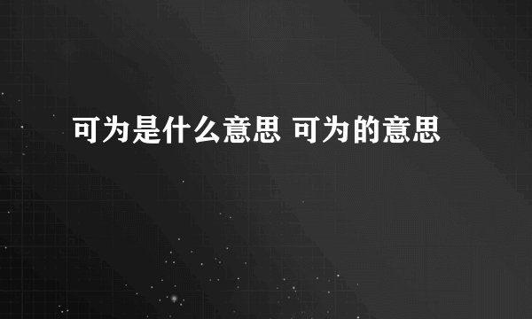 可为是什么意思 可为的意思