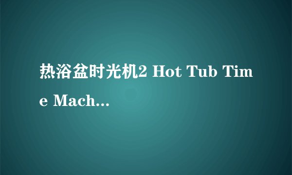 热浴盆时光机2 Hot Tub Time Machine 2剧情介绍