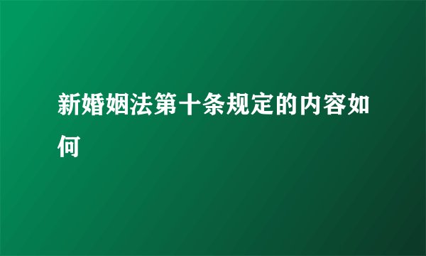 新婚姻法第十条规定的内容如何