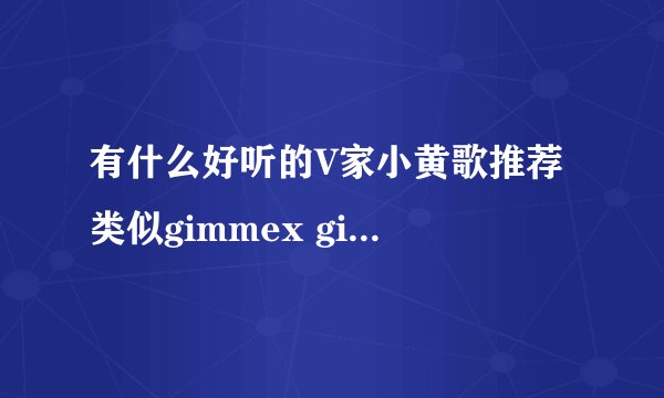 有什么好听的V家小黄歌推荐 类似gimmex gimme和Ice breake