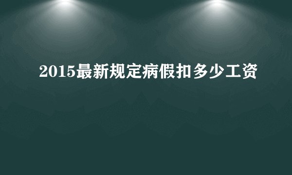 2015最新规定病假扣多少工资