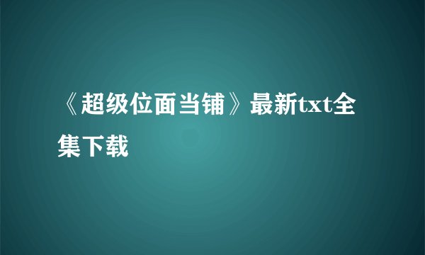 《超级位面当铺》最新txt全集下载