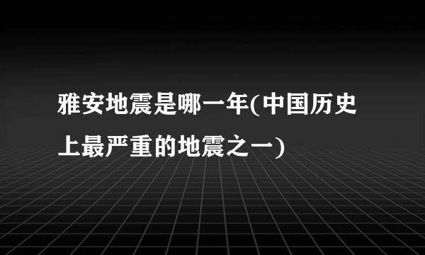 雅安地震是哪一年(中国历史上最严重的地震之一)