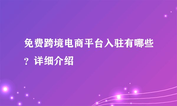 免费跨境电商平台入驻有哪些？详细介绍