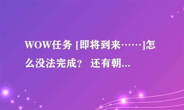 WOW任务 [即将到来……]怎么没法完成？ 还有朝令夕改任务怎么接？
