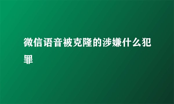 微信语音被克隆的涉嫌什么犯罪