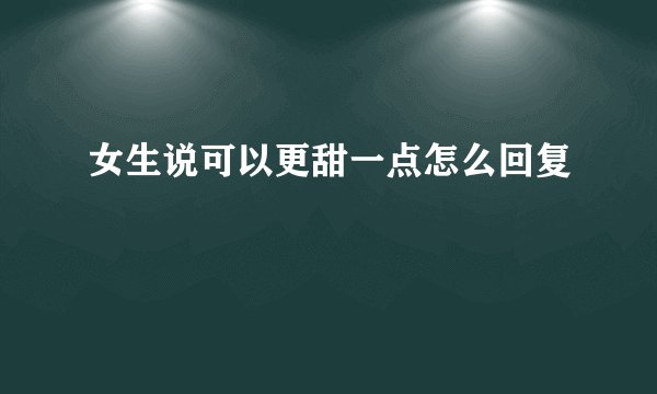 女生说可以更甜一点怎么回复