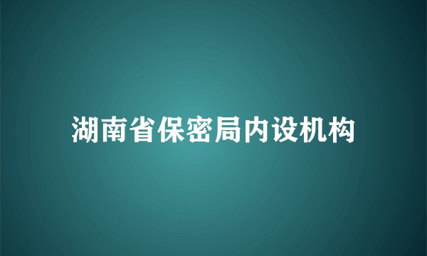 湖南省保密局内设机构