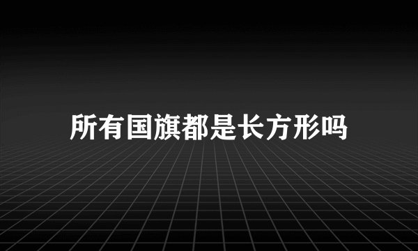 所有国旗都是长方形吗