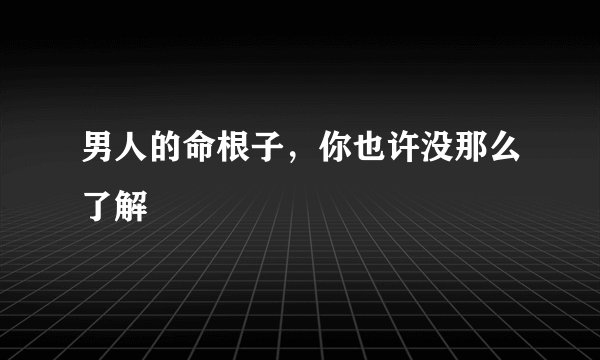 男人的命根子，你也许没那么了解