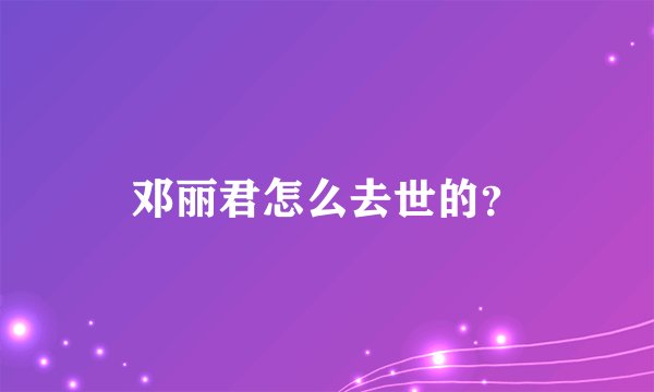 邓丽君怎么去世的？
