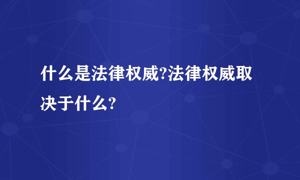 什么是法律权威?法律权威取决于什么?