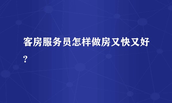 客房服务员怎样做房又快又好?