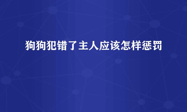 狗狗犯错了主人应该怎样惩罚