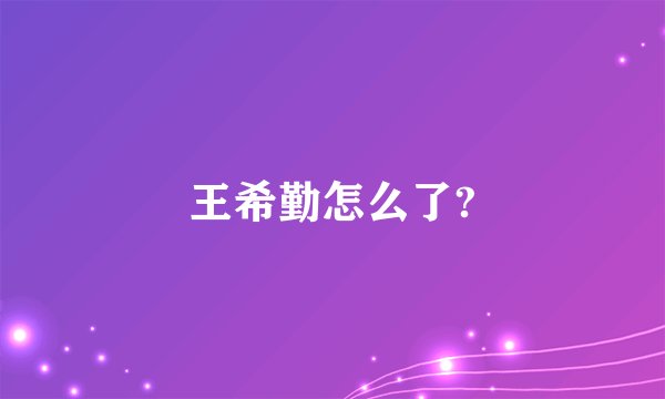 王希勤怎么了?