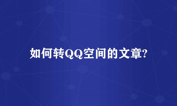 如何转QQ空间的文章?