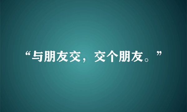 “与朋友交，交个朋友。”