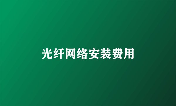 光纤网络安装费用