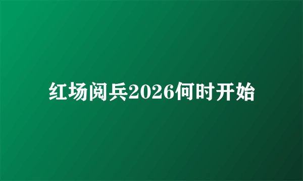 红场阅兵2026何时开始