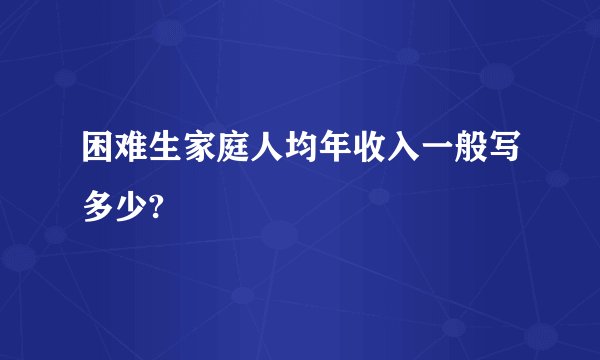 困难生家庭人均年收入一般写多少?