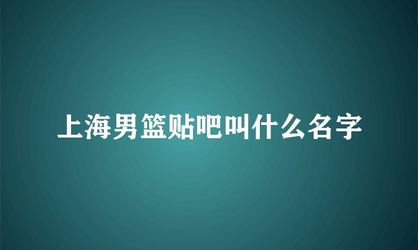 上海男篮贴吧叫什么名字