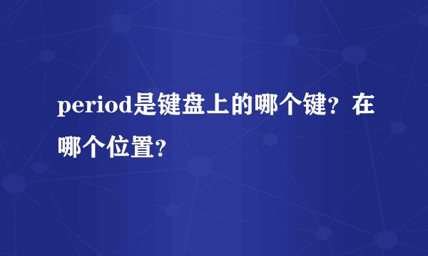 period是键盘上的哪个键?在哪个位置?