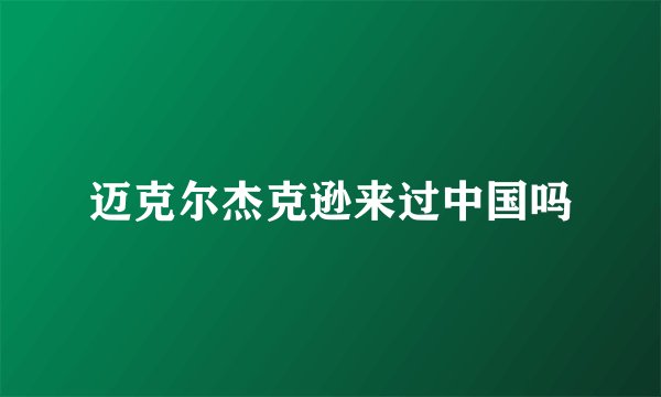 迈克尔杰克逊来过中国吗