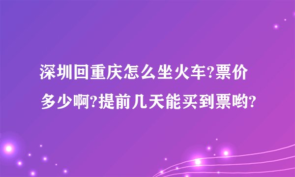 深圳回重庆怎么坐火车?票价多少啊?提前几天能买到票哟?